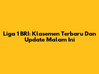 Liga 1 BRI: Klasemen Terbaru Dan Update Malam Ini