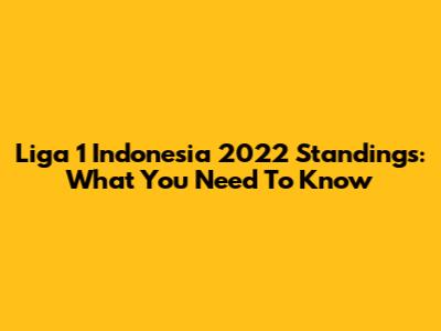 Liga 1 Indonesia 2022 Standings: What You Need To Know