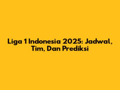 Liga 1 Indonesia 2025: Jadwal, Tim, Dan Prediksi