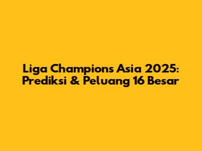 Liga Champions Asia 2025: Prediksi & Peluang 16 Besar