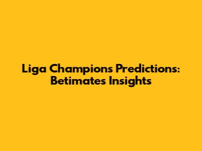 Liga Champions Predictions: Betimate's Insights