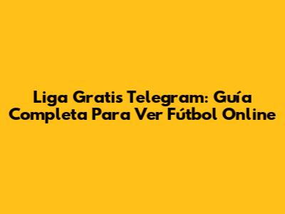 Liga Gratis Telegram: Guía Completa Para Ver Fútbol Online