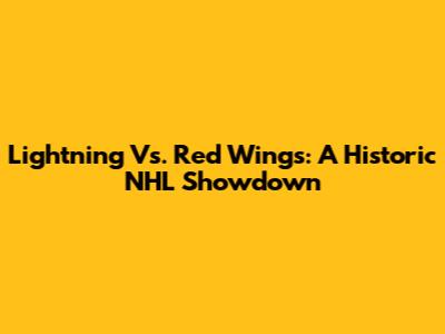 Lightning Vs. Red Wings: A Historic NHL Showdown