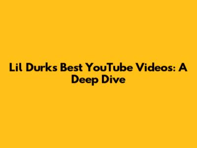 Lil Durk's Best YouTube Videos: A Deep Dive
