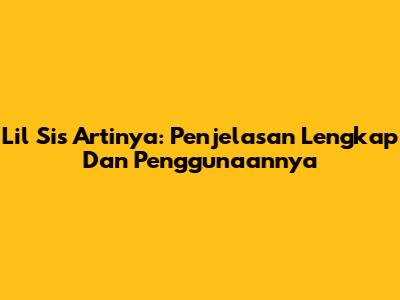 Lil Sis Artinya: Penjelasan Lengkap Dan Penggunaannya