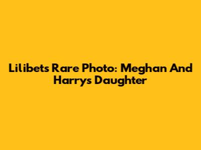 Lilibet's Rare Photo: Meghan And Harry's Daughter