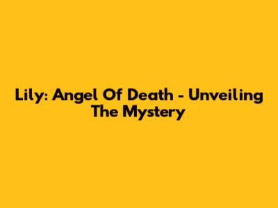 Lily: Angel Of Death - Unveiling The Mystery