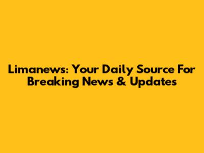 Limanews: Your Daily Source For Breaking News & Updates