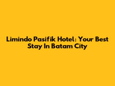 Limindo Pasifik Hotel: Your Best Stay In Batam City