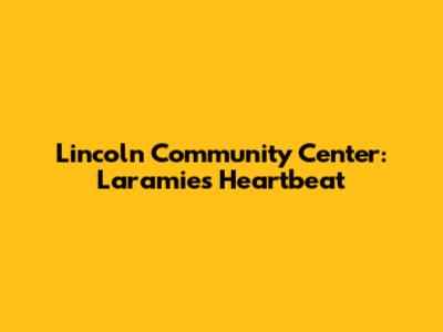 Lincoln Community Center: Laramie's Heartbeat