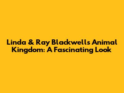 Linda & Ray Blackwell's Animal Kingdom: A Fascinating Look