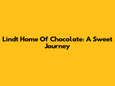 Lindt Home Of Chocolate: A Sweet Journey