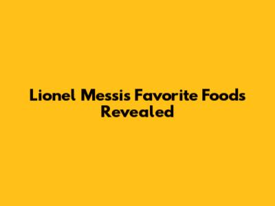 Lionel Messi's Favorite Foods Revealed