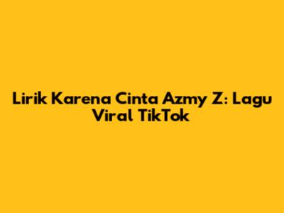 Lirik "Karena Cinta" Azmy Z: Lagu Viral TikTok