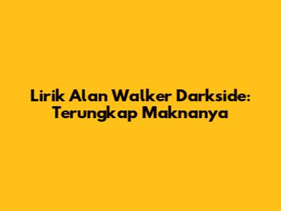Lirik Alan Walker Darkside: Terungkap Maknanya