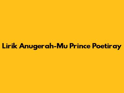 Lirik Anugerah-Mu Prince Poetiray
