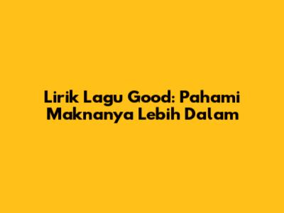 Lirik Lagu "Good": Pahami Maknanya Lebih Dalam