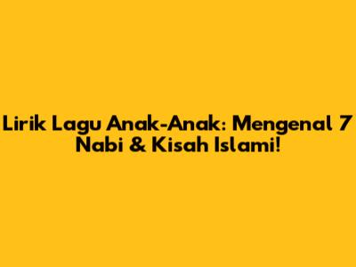 Lirik Lagu Anak-Anak: Mengenal 7 Nabi & Kisah Islami!