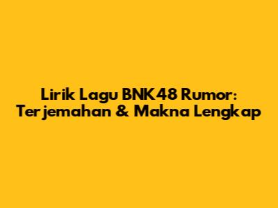 Lirik Lagu BNK48 Rumor: Terjemahan & Makna Lengkap