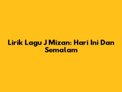 Lirik Lagu J Mizan: Hari Ini Dan Semalam