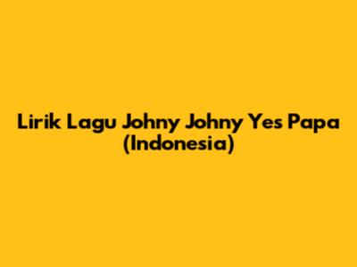 Lirik Lagu Johny Johny Yes Papa (Indonesia)