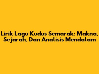 Lirik Lagu Kudus Semarak: Makna, Sejarah, Dan Analisis Mendalam