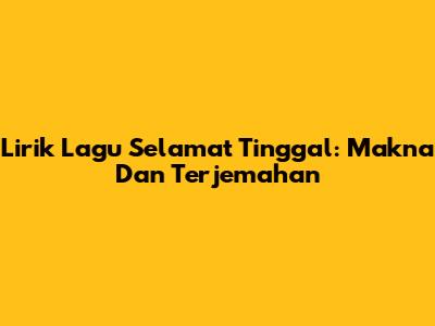 Lirik Lagu Selamat Tinggal: Makna Dan Terjemahan
