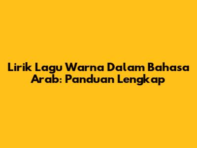 Lirik Lagu Warna Dalam Bahasa Arab: Panduan Lengkap