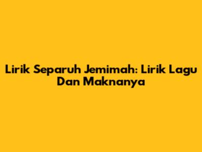 Lirik Separuh Jemimah: Lirik Lagu Dan Maknanya
