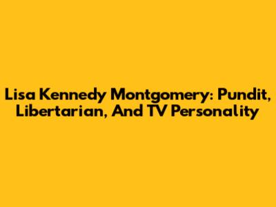 Lisa Kennedy Montgomery: Pundit, Libertarian, And TV Personality