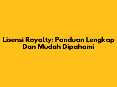 Lisensi Royalty: Panduan Lengkap Dan Mudah Dipahami