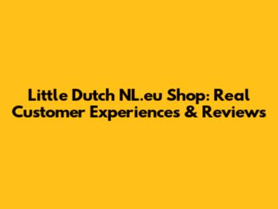 Little Dutch NL.eu Shop: Real Customer Experiences & Reviews