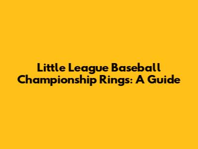 Little League Baseball Championship Rings: A Guide