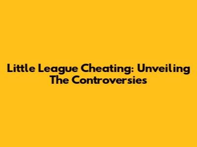 Little League Cheating: Unveiling The Controversies