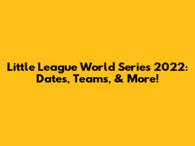 Little League World Series 2022: Dates, Teams, & More!