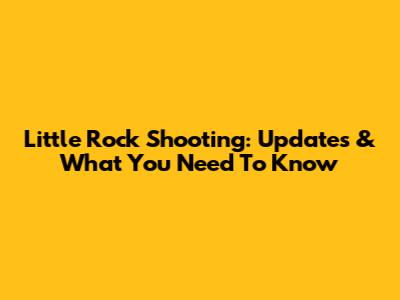 Little Rock Shooting: Updates & What You Need To Know