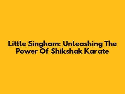 Little Singham: Unleashing The Power Of Shikshak Karate