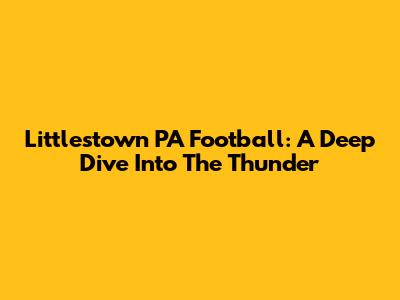 Littlestown PA Football: A Deep Dive Into The Thunder
