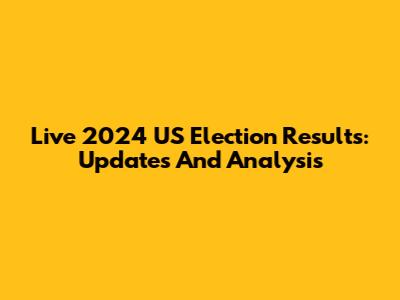 Live 2024 US Election Results: Updates And Analysis