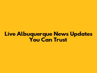 Live Albuquerque News Updates You Can Trust