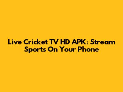 Live Cricket TV HD APK: Stream Sports On Your Phone