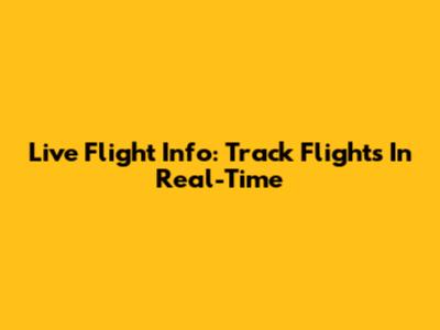 Live Flight Info: Track Flights In Real-Time