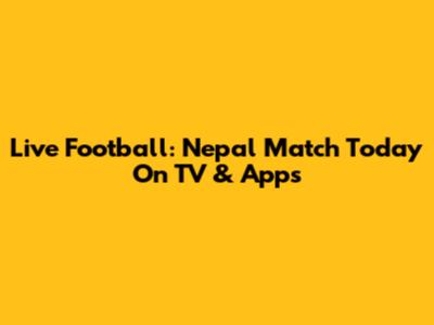 Live Football: Nepal Match Today On TV & Apps