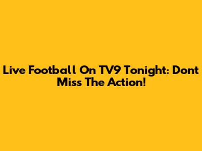 Live Football On TV9 Tonight: Don't Miss The Action!