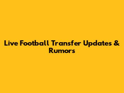 Live Football Transfer Updates & Rumors