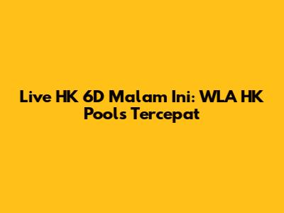 Live HK 6D Malam Ini: WLA HK Pools Tercepat