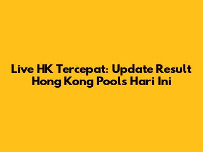 Live HK Tercepat: Update Result Hong Kong Pools Hari Ini