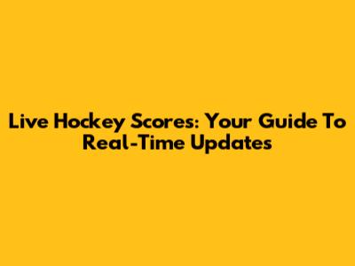 Live Hockey Scores: Your Guide To Real-Time Updates