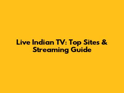 Live Indian TV: Top Sites & Streaming Guide