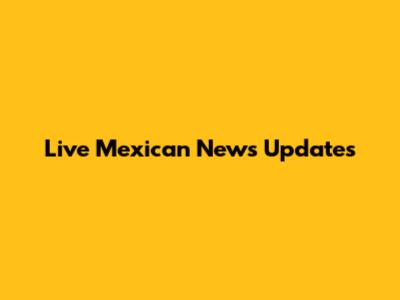 Live Mexican News Updates